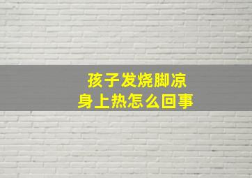 孩子发烧脚凉身上热怎么回事