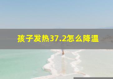 孩子发热37.2怎么降温