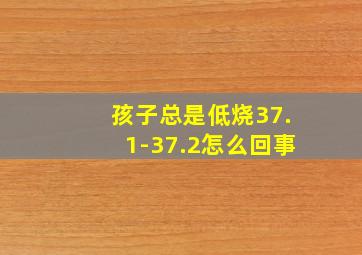 孩子总是低烧37.1-37.2怎么回事