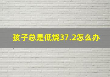 孩子总是低烧37.2怎么办