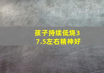 孩子持续低烧37.5左右精神好