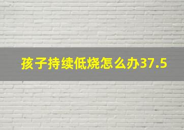 孩子持续低烧怎么办37.5