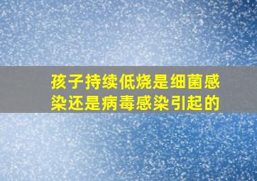 孩子持续低烧是细菌感染还是病毒感染引起的