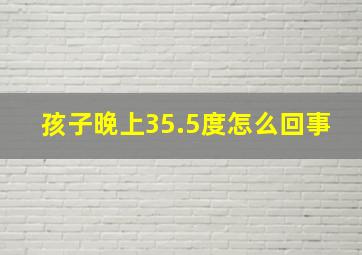 孩子晚上35.5度怎么回事