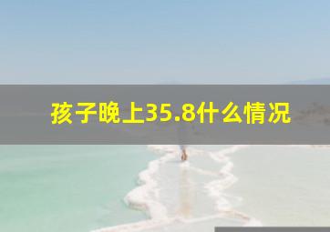 孩子晚上35.8什么情况