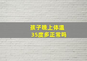 孩子晚上体温35度多正常吗