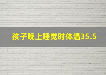 孩子晚上睡觉时体温35.5