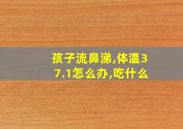 孩子流鼻涕,体温37.1怎么办,吃什么