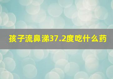 孩子流鼻涕37.2度吃什么药