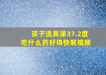 孩子流鼻涕37.2度吃什么药好得快呢视频