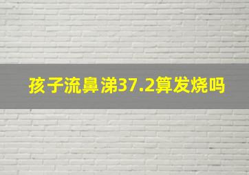 孩子流鼻涕37.2算发烧吗