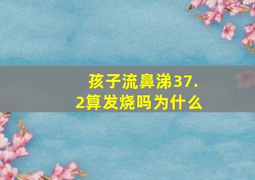 孩子流鼻涕37.2算发烧吗为什么