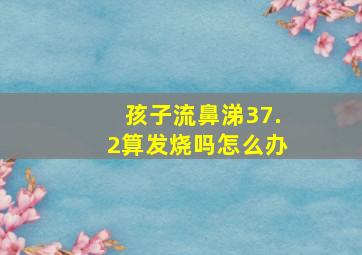 孩子流鼻涕37.2算发烧吗怎么办