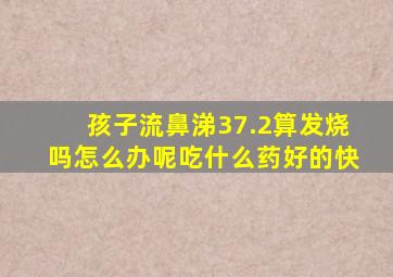 孩子流鼻涕37.2算发烧吗怎么办呢吃什么药好的快