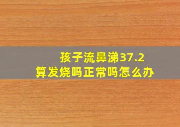 孩子流鼻涕37.2算发烧吗正常吗怎么办