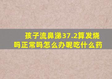 孩子流鼻涕37.2算发烧吗正常吗怎么办呢吃什么药