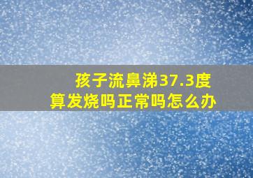 孩子流鼻涕37.3度算发烧吗正常吗怎么办