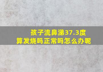 孩子流鼻涕37.3度算发烧吗正常吗怎么办呢