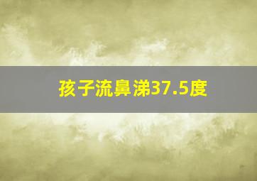 孩子流鼻涕37.5度