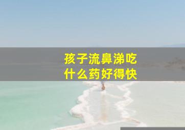 孩子流鼻涕吃什么药好得快