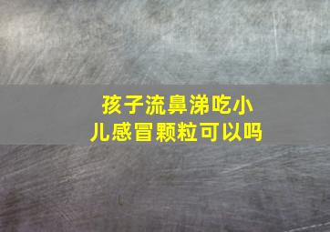 孩子流鼻涕吃小儿感冒颗粒可以吗