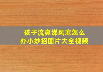 孩子流鼻涕风寒怎么办小妙招图片大全视频