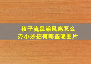 孩子流鼻涕风寒怎么办小妙招有哪些呢图片