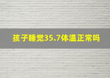 孩子睡觉35.7体温正常吗