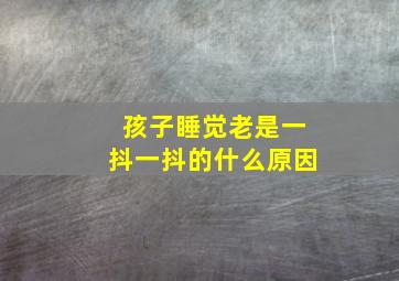 孩子睡觉老是一抖一抖的什么原因