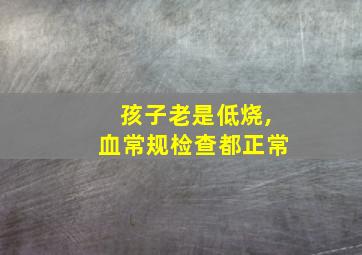 孩子老是低烧,血常规检查都正常