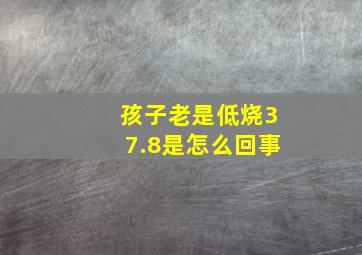 孩子老是低烧37.8是怎么回事