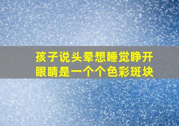 孩子说头晕想睡觉睁开眼睛是一个个色彩斑块