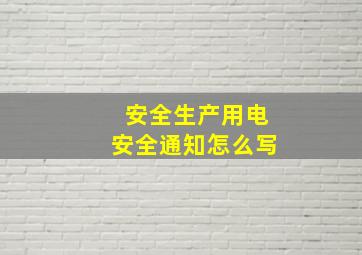 安全生产用电安全通知怎么写