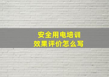 安全用电培训效果评价怎么写