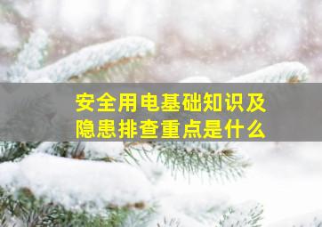 安全用电基础知识及隐患排查重点是什么