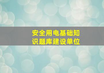 安全用电基础知识题库建设单位