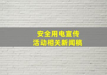 安全用电宣传活动相关新闻稿