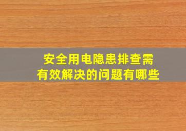 安全用电隐患排查需有效解决的问题有哪些