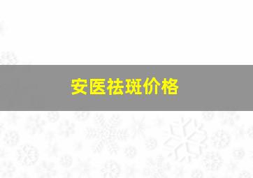 安医祛斑价格