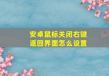 安卓鼠标关闭右键返回界面怎么设置