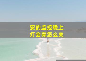 安的监控晚上灯会亮怎么关