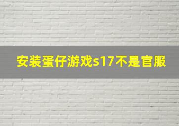 安装蛋仔游戏s17不是官服