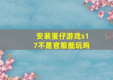 安装蛋仔游戏s17不是官服能玩吗