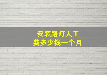 安装路灯人工费多少钱一个月