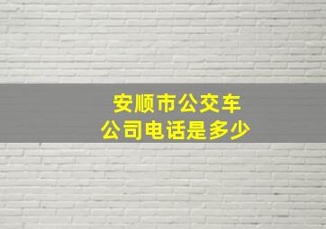 安顺市公交车公司电话是多少