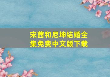 宋茜和尼坤结婚全集免费中文版下载