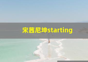 宋茜尼坤starting