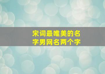 宋词最唯美的名字男网名两个字