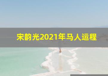 宋韵光2021年马人运程