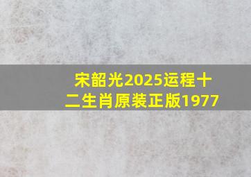 宋韶光2025运程十二生肖原装正版1977